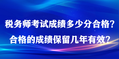 稅務(wù)師考試成績多少分合格？合格的成績保留幾年有效？