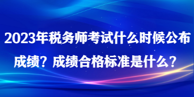 2023年稅務(wù)師考試什么時(shí)候公布成績(jī)？成績(jī)合格標(biāo)準(zhǔn)是什么？