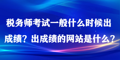 稅務(wù)師考試一般什么時候出成績？出成績的網(wǎng)站是什么？