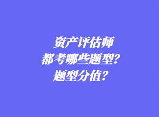 資產(chǎn)評估師都考哪些題型？題型分值？