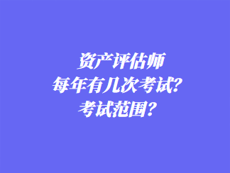 資產(chǎn)評估師每年有幾次考試？考試范圍？