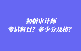 初級(jí)審計(jì)師考試科目？多少分及格？