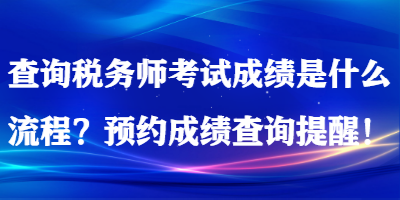 查詢稅務師考試成績是什么流程？預約成績查詢提醒！