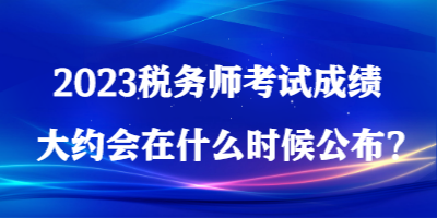 2023稅務師考試成績大約會在什么時候公布？