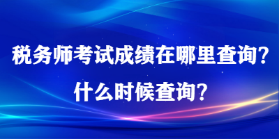 稅務(wù)師考試成績在哪里查詢？什么時候查詢？