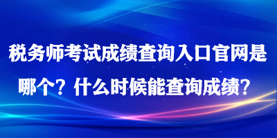 稅務(wù)師考試成績(jī)查詢?nèi)肟诠倬W(wǎng)是哪個(gè)？什么時(shí)候能查詢成績(jī)？