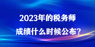 2023年的稅務(wù)師成績什么時候公布？