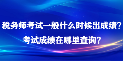 稅務(wù)師考試一般什么時候出成績？考試成績在哪里查詢？