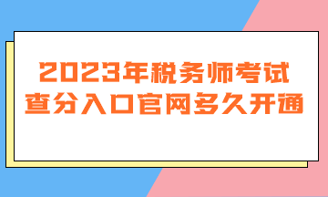 2023年稅務(wù)師考試查分入口官網(wǎng)多久開通