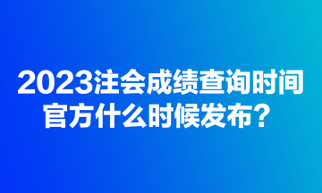 2023注會(huì)成績(jī)查詢時(shí)間官方什么時(shí)候發(fā)布？