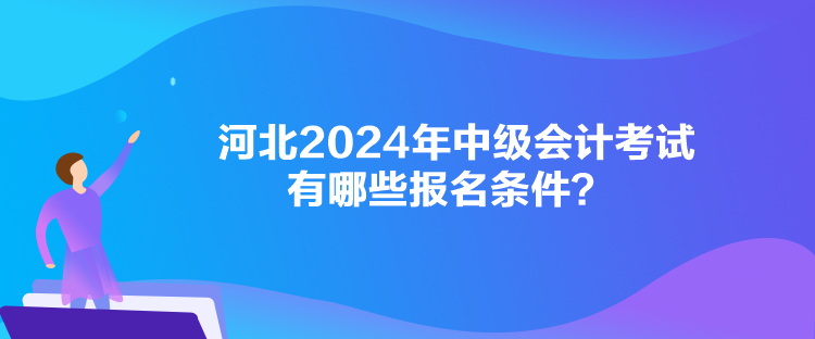 河北2024年中級會計(jì)考試有哪些報(bào)名條件？