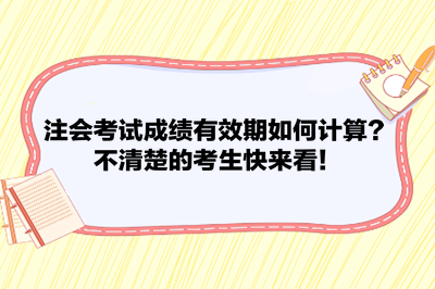 注會考試成績有效期如何計算？不清楚的考生快來看！