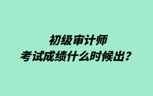 初級(jí)審計(jì)師考試成績(jī)什么時(shí)候出？