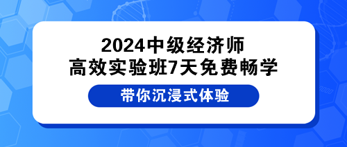 2024中級經(jīng)濟師高效實驗班7天免費暢學(xué)