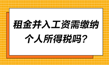 租金并入工資需要繳納個(gè)人所得稅嗎？