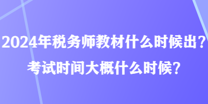 2024年稅務(wù)師教材什么時(shí)候出？考試時(shí)間大概什么時(shí)候？