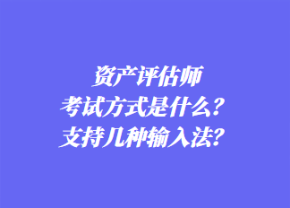 資產(chǎn)評估師考試方式是什么？支持幾種輸入法？