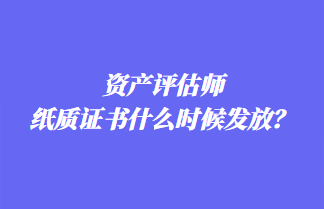 資產(chǎn)評(píng)估師紙質(zhì)證書什么時(shí)候發(fā)放？