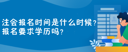 注會(huì)報(bào)名時(shí)間是什么時(shí)候？報(bào)名要求學(xué)歷嗎？