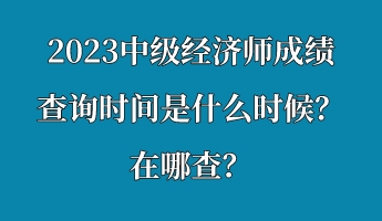 2023中級經濟師成績查詢時間是什么時候？在哪查？