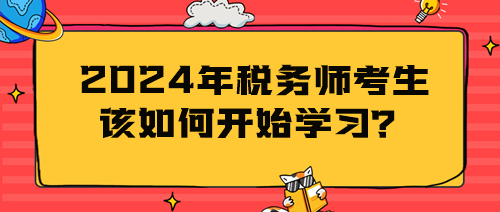 2024年稅務(wù)師考生該如何開(kāi)始學(xué)習(xí)？