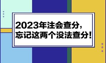 2023年注會(huì)查分，忘記這兩個(gè)沒(méi)法查分！