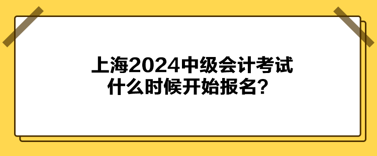 上海2024中級會計考試什么時候開始報名？