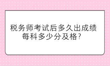 稅務(wù)師考試后多久出成績、每科多少分及格