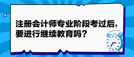 注冊會計師專業(yè)階段考過后，要進(jìn)行繼續(xù)教育嗎？