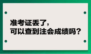 準(zhǔn)考證丟了，可以查到注會(huì)成績(jī)嗎？