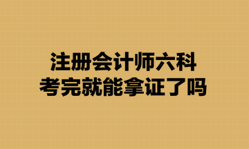 注冊會計師六科考完就能拿證了嗎？