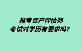 報(bào)考資產(chǎn)評估師考試對學(xué)歷有要求嗎？