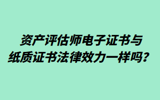 資產(chǎn)評(píng)估師電子證書與紙質(zhì)證書法律效力一樣嗎？