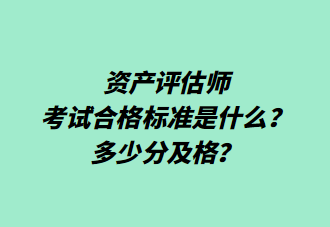 資產(chǎn)評(píng)估師考試合格標(biāo)準(zhǔn)是什么？多少分及格？