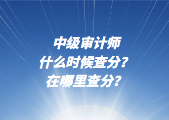 中級審計師什么時候查分？在哪里查分？