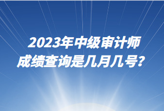 2023年中級(jí)審計(jì)師成績查詢是幾月幾號(hào)？