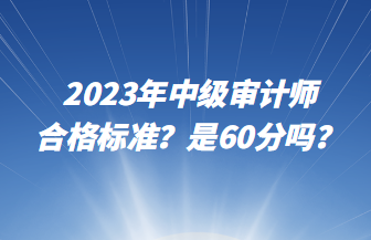 2023年中級審計師合格標(biāo)準(zhǔn)？是60分嗎？