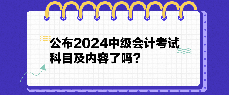 公布2024中級(jí)會(huì)計(jì)考試科目及內(nèi)容了嗎？