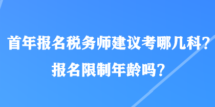 首年報(bào)名稅務(wù)師建議考哪幾科？報(bào)名限制年齡嗎？