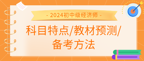 2024年初中級經(jīng)濟師各科科目特點、教材預(yù)測及備考方法匯總