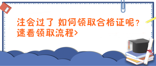 注會(huì)過(guò)了 如何領(lǐng)取合格證呢？速看領(lǐng)取流程>