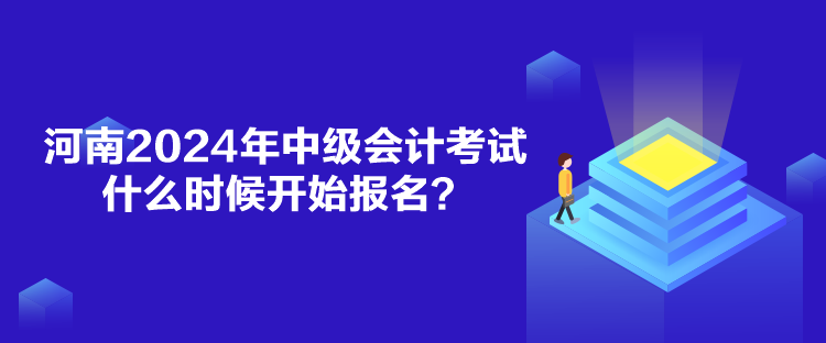 河南2024年中級會計考試什么時候開始報名？