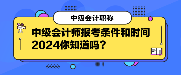 中級(jí)會(huì)計(jì)師報(bào)考條件和時(shí)間2024你知道嗎？  