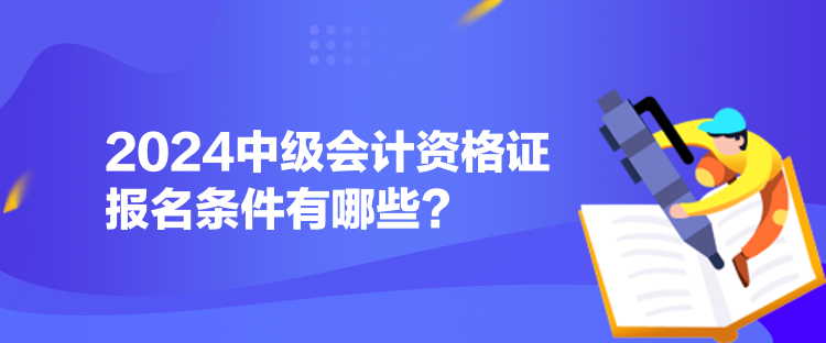 2024中級(jí)會(huì)計(jì)資格證報(bào)名條件有哪些？