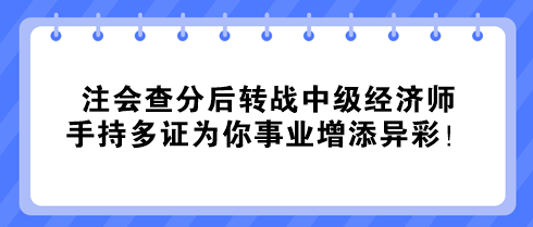 注會查分后轉(zhuǎn)戰(zhàn)中級經(jīng)濟師 手持多證為你事業(yè)增添異彩！