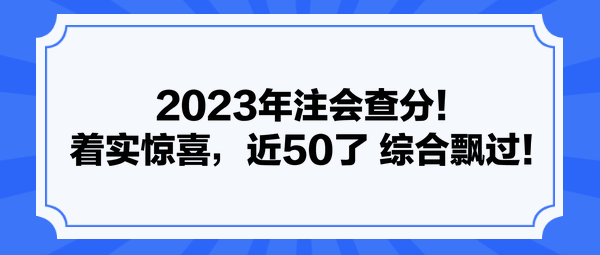 2023年注會查分！著實驚喜，近50了 綜合飄過！