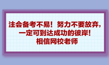 注會(huì)備考不易！努力不要放棄，一定可到達(dá)成功的彼岸！相信網(wǎng)校老師