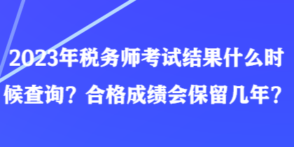 2023年稅務(wù)師考試結(jié)果什么時(shí)候查詢？合格成績(jī)會(huì)保留幾年？