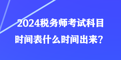 2024稅務(wù)師考試科目時(shí)間表什么時(shí)間出來？