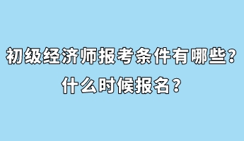 初級(jí)經(jīng)濟(jì)師報(bào)考條件有哪些？什么時(shí)候報(bào)名？